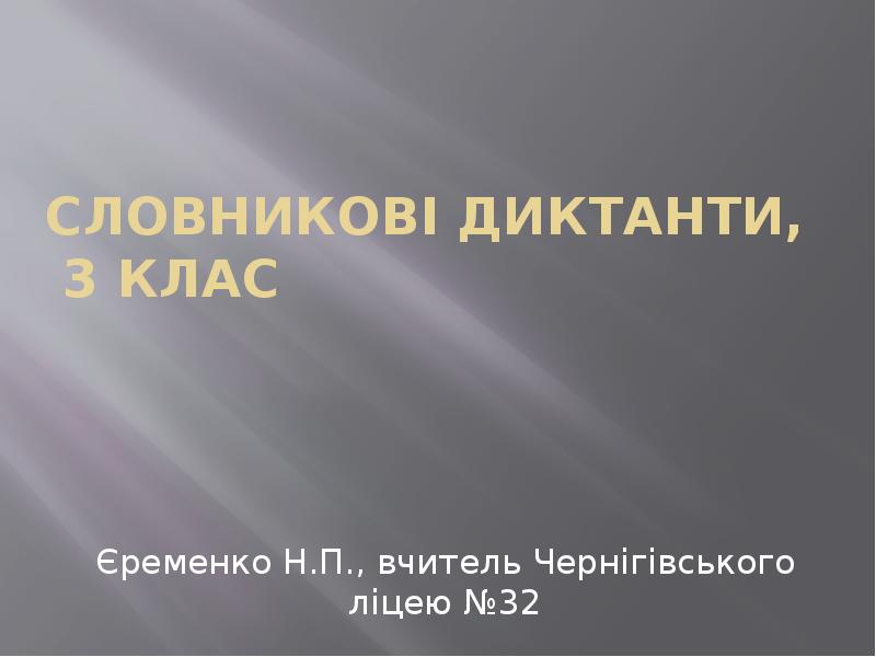 Словникові диктанти, 3 клас
Єременко Н.П., вчитель Чернігівського ліцею №32 Словникові диктанти, 3 клас
Єременко Н.П., вчитель Чернігівського ліцею №32