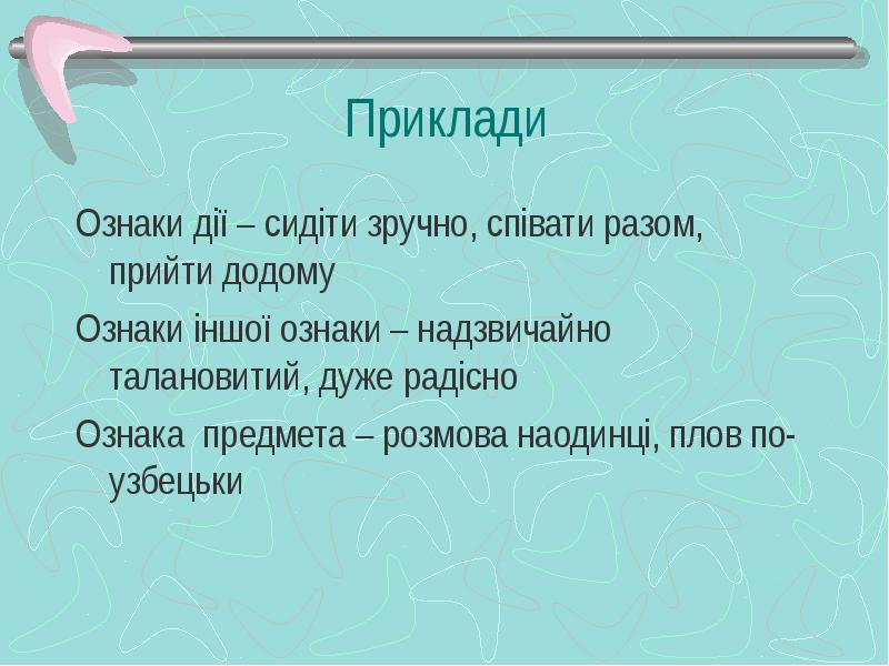 Приклади
Ознаки дії – сидіти зручно, співати разом, прийти додому
Приклади
Ознаки дії – сидіти зручно, співати разом, прийти додому
