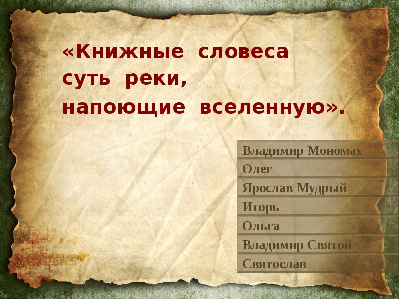 Князь земли. Идите домой с данью а я вернусь и похожу еще. Владимир Святой – Ярослав Мудрый – Ольга – Владимир Мономах. Книжные словеса суть реки напояющие вселенную. Ольга Ярослав Мудрый Игорь Олег.