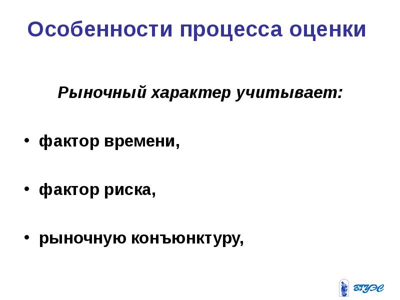Особенности процесса оценки Рыночный характер учитывает: фактор времени, 