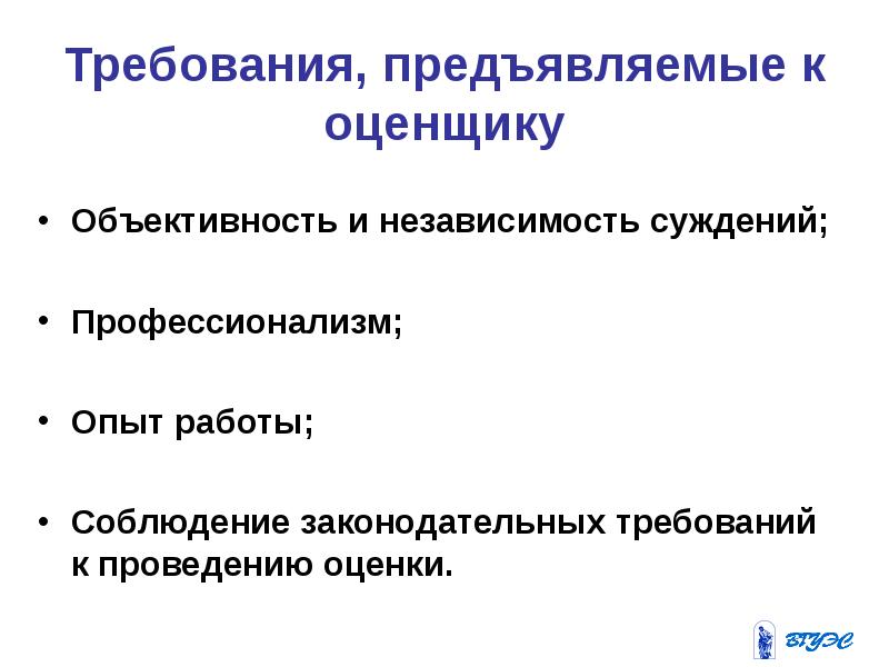 Требования, предъявляемые к оценщику Объективность и независимость суждений; Профессионализм; 