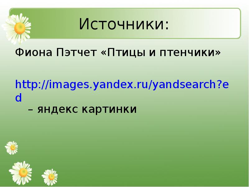 Источники: Фиона Пэтчет «Птицы и птенчики» http://images.yandex.ru/yandsearch?ed – яндекс картинки