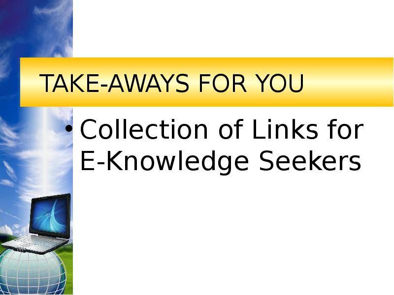 TAKE-AWAYS FOR YOU Collection of Links for  E-Knowledge Seekers