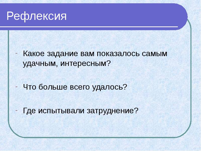 Какое задание. Вам задача. Рефлексивную карточку "мне это показалось интересным.