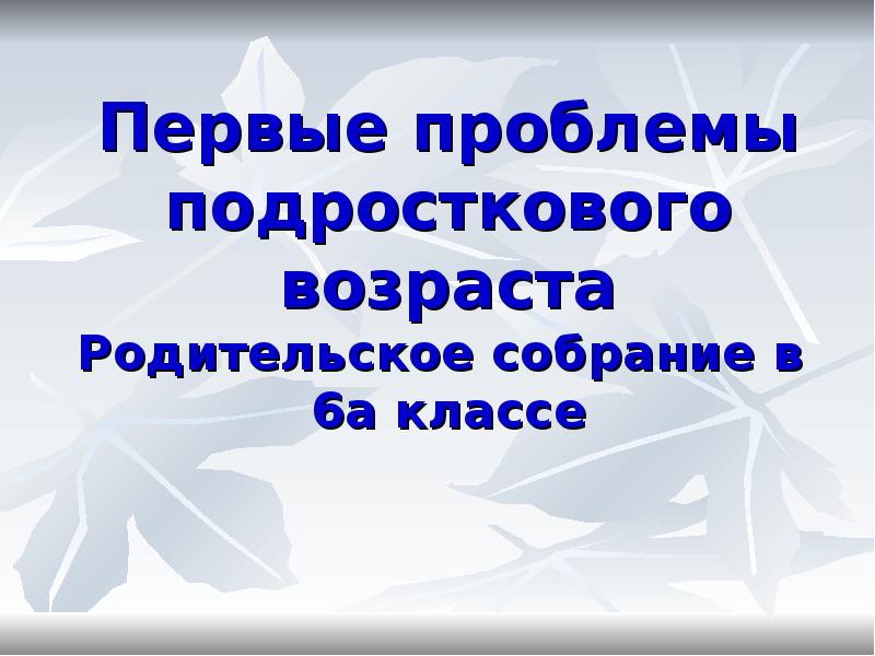 Первые проблемы подросткового возраста родительское собрание 6 класс презентация