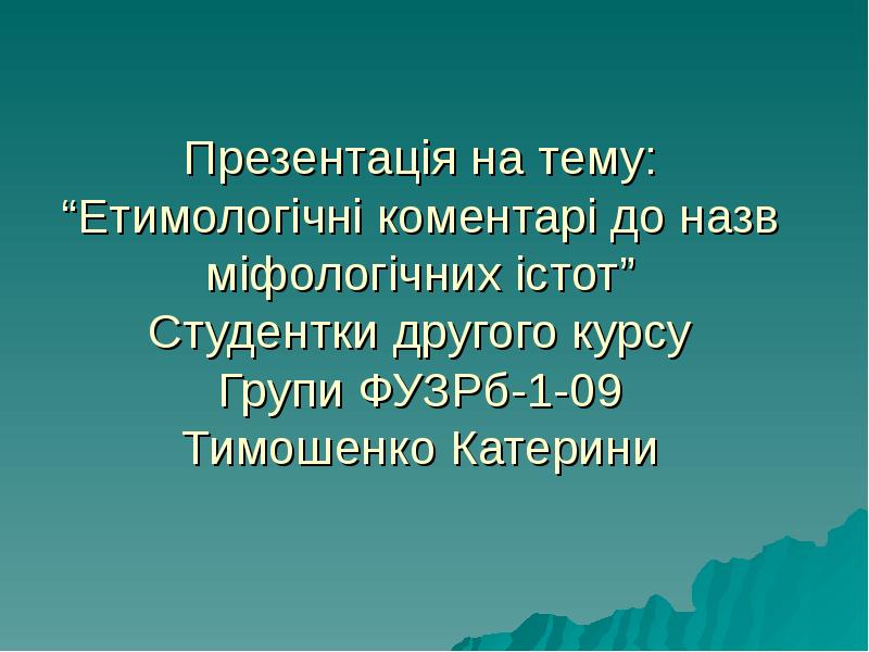 Презентація на тему: “Етимологічні коментарі до назв міфологічних істот” Студентки другого Презентація на тему: “Етимологічні коментарі до назв міфологічних істот” Студентки другого
