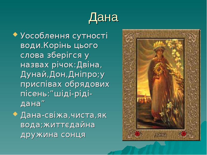 Дана
Уособлення сутності води.Корінь цього слова зберігся у назвах річок:Двіна, Дана
Уособлення сутності води.Корінь цього слова зберігся у назвах річок:Двіна,