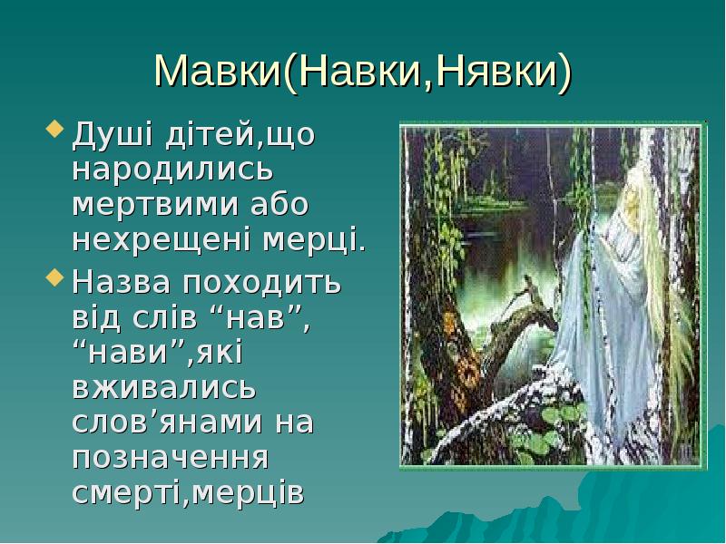 Мавки(Навки,Нявки)
Душі дітей,що народились мертвими або нехрещені мерці.
Назва походить від Мавки(Навки,Нявки)
Душі дітей,що народились мертвими або нехрещені мерці.
Назва походить від
