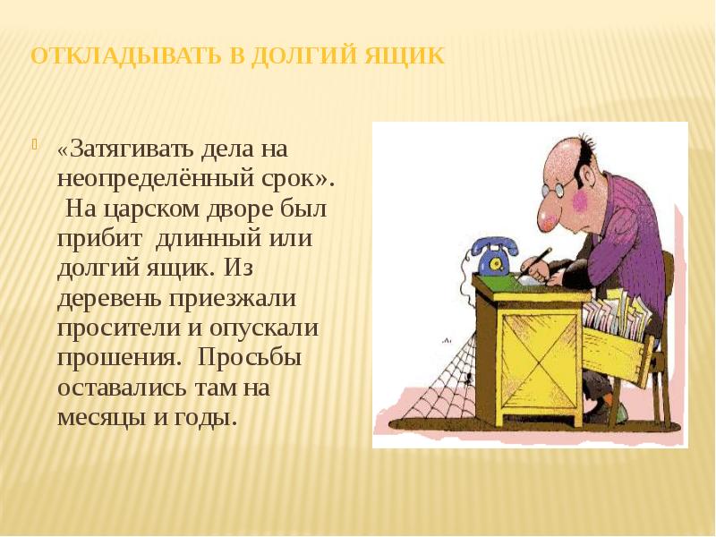 Дела дальше. Отложить в долгий ящик фразеологизм. Долгий ящик фразеологизм. Откладывать в дрлгий Ядик. Отложить в долгий ящик.