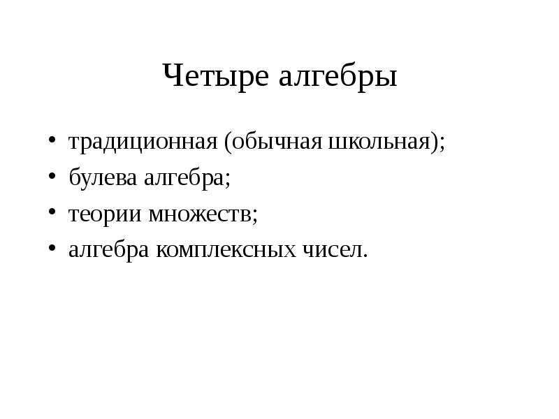 Четыре алгебры
традиционная (обычная школьная);
булева алгебра;
теории множеств;
алгебра комплексных Четыре алгебры
традиционная (обычная школьная);
булева алгебра;
теории множеств;
алгебра комплексных