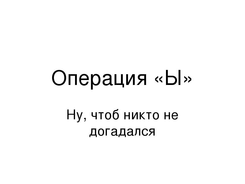 Чтоб ни. Чтоб никто не догадался. Операция ы чтоб никто не догадался. Почему ы чтобы никто не догадался. Операция ы а почему ы чтобы никто не догадался.