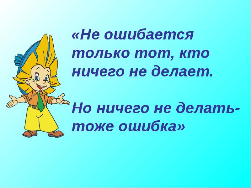 Только в том как. Не ошибается тот кто ничего не делает. Ошибки не совершает только тот кто ничего не делает. Кто ничего не делает. Никогда не ошибается тот кто ничего не делает кто сказал.