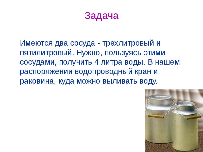 Имелось несколько. Имеются два сосуда трехлитровый и пятилитровый. Задача с сосудами. Загадка про переливание жидкостей. 2 Сосуда трехлитровый и пятилитровый.