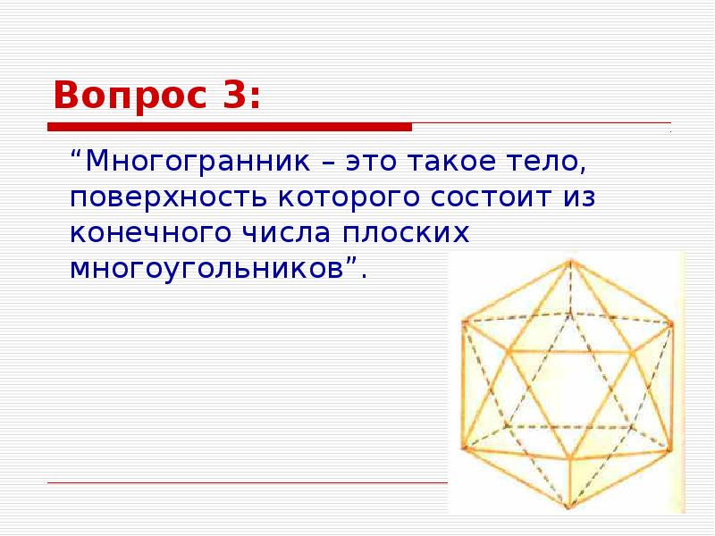 3 многогранника. Вопросы на многогранники. Многогранник это тело поверхность которого состоит из. Плоские многоугольники из которых состоит поверхность многогранника. Тело поверхности которого состоит из конечного числа.