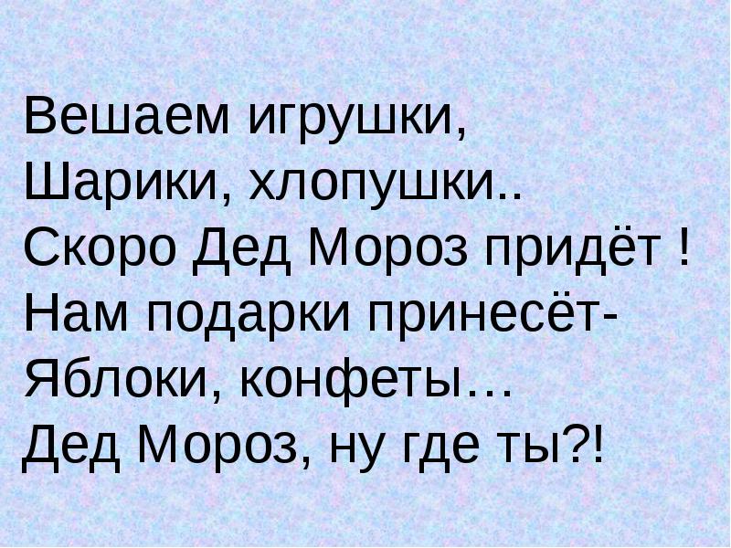 Дед мороз скорей приди. Скоро дед Мороз придет. Скоро дед Мороз придет нам подарки принесет стих. Стих скоро скоро новый год скоро дед Мороз придет. Вешаем игрушки шарики хлопушки.