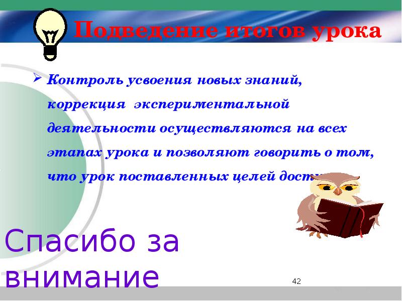 Подведение итогов урока
Контроль усвоения новых знаний, коррекция экспериментальной деятельности осуществляются Подведение итогов урока
Контроль усвоения новых знаний, коррекция экспериментальной деятельности осуществляются