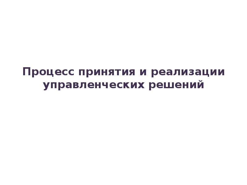 Реферат: Технология процесса принятия и реализации управленческих решений