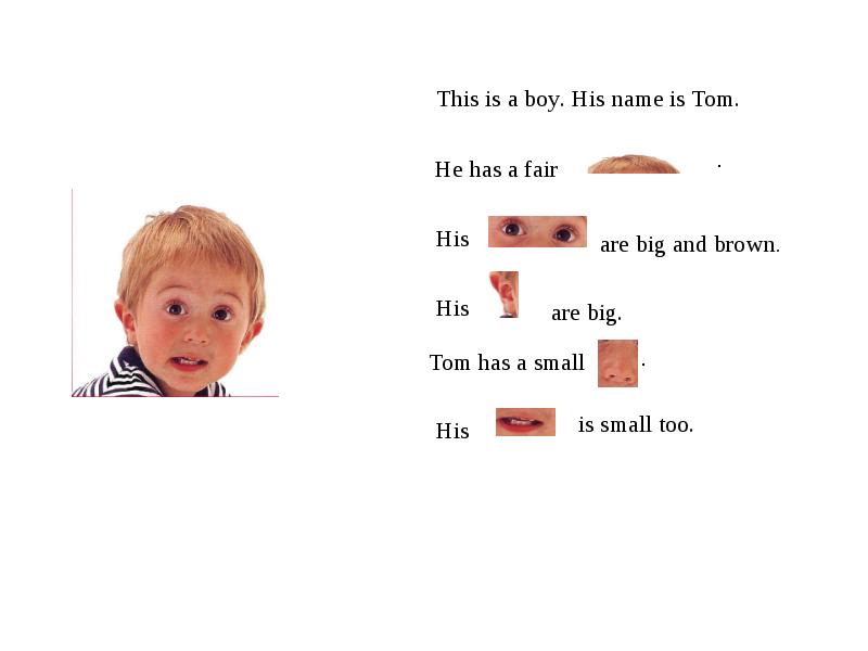 What who s his name. This is boy.his name is Tom. His name is. Tom is или are big. I can see a boy his name is Benny.