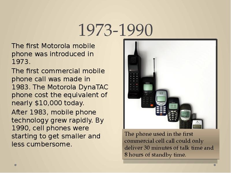 1973-1990
The first Motorola mobile phone was introduced in 1973.
The 1973-1990
The first Motorola mobile phone was introduced in 1973.
The