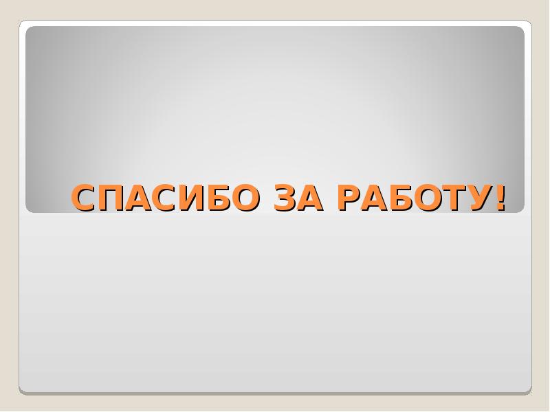 СПАСИБО ЗА РАБОТУ! СПАСИБО ЗА РАБОТУ!