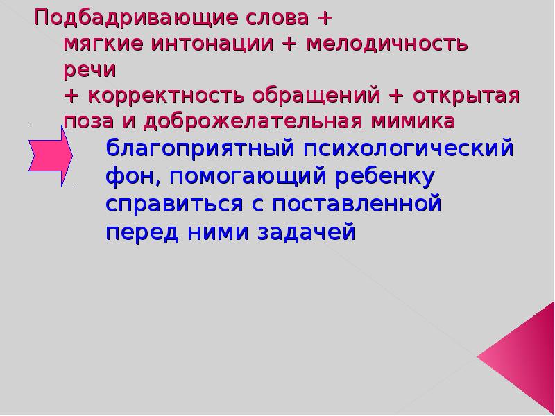 Подбадривающие слова +  мягкие интонации + мелодичность речи  +
