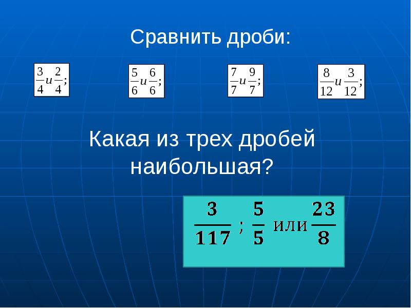 Какие есть дроби. Дроби с ответами. Наибольшая дробь это. Сравнение трех дробей. Дроби какая больше какая.