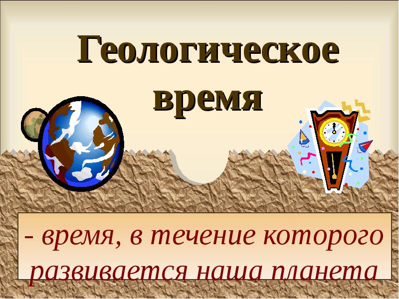 Геологическое время
- время, в течение которого развивается наша планета Геологическое время
- время, в течение которого развивается наша планета