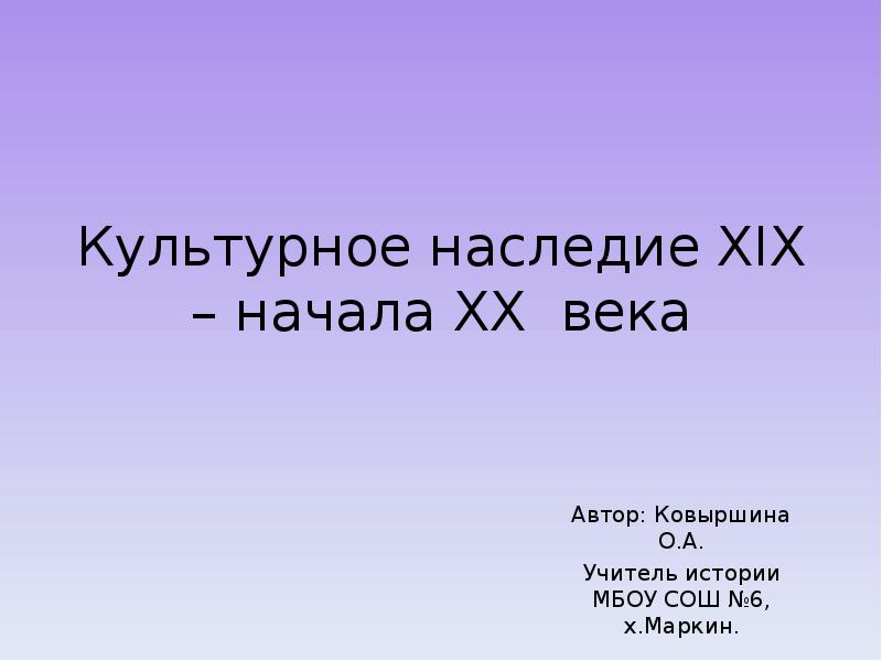 Культурное наследие XIX – начала XX века Автор: Ковыршина О.А. Учитель
