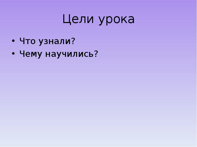 Цели урока Что узнали? Чему научились?