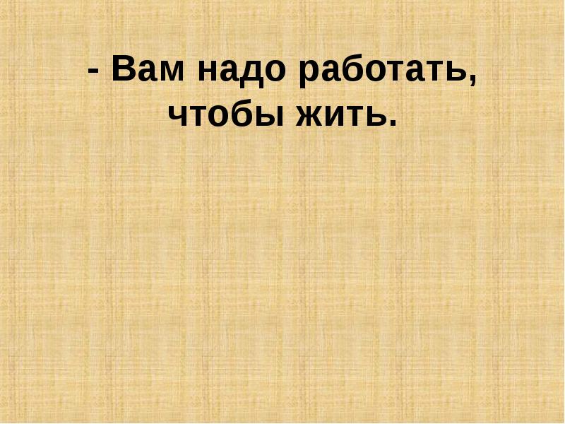 Как надо работать. Работать чтобы жить. Надо работать чтобы жить. Жить чтобы работать работать чтобы жить. Чтобы жить надо работать а чтобы хорошо жить.