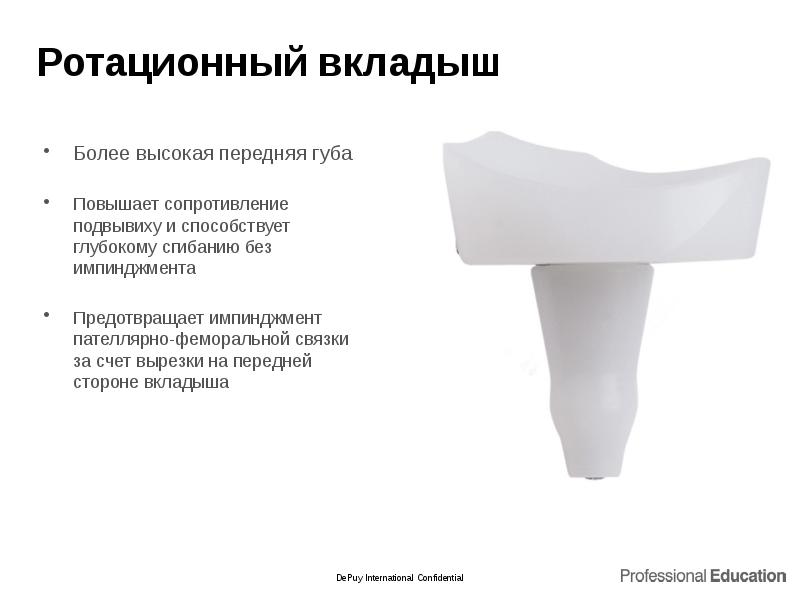 Ротационный вкладыш
Более высокая передняя губа
Повышает сопротивление подвывиху и способствует Ротационный вкладыш
Более высокая передняя губа
Повышает сопротивление подвывиху и способствует