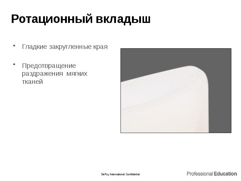 Ротационный вкладыш
Гладкие закругленные края
Предотвращение раздражения мягких тканей Ротационный вкладыш
Гладкие закругленные края
Предотвращение раздражения мягких тканей