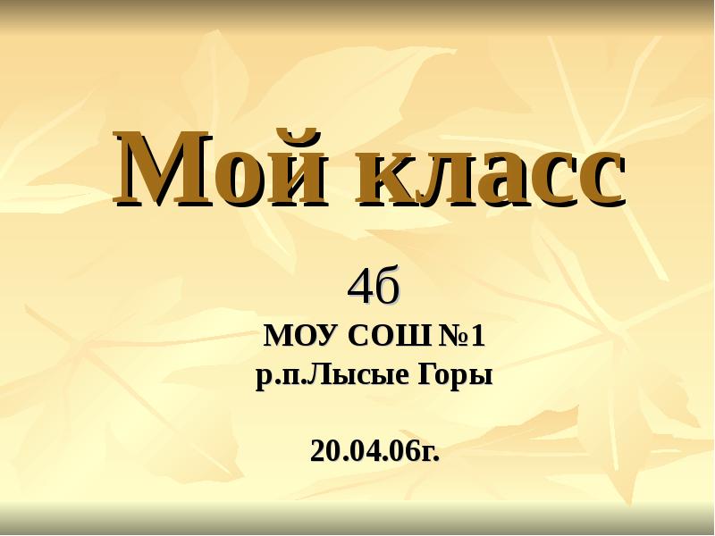 Мой класс
4б
МОУ СОШ №1
р.п.Лысые Горы
20.04.06г. Мой класс
4б
МОУ СОШ №1
р.п.Лысые Горы
20.04.06г.