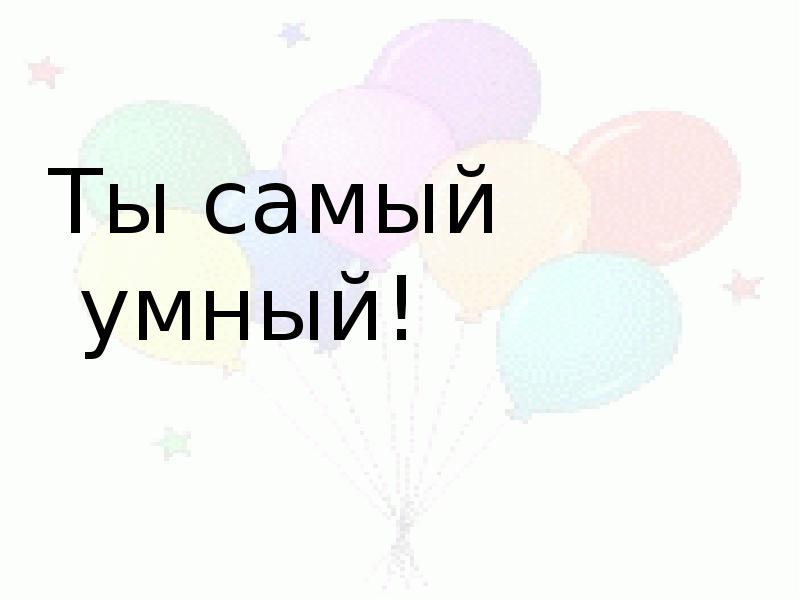 Самый умный лучшее. Ты самая умная!. Ты самая умная картинки. Ты у меня самый умный. Надпись самый умный.