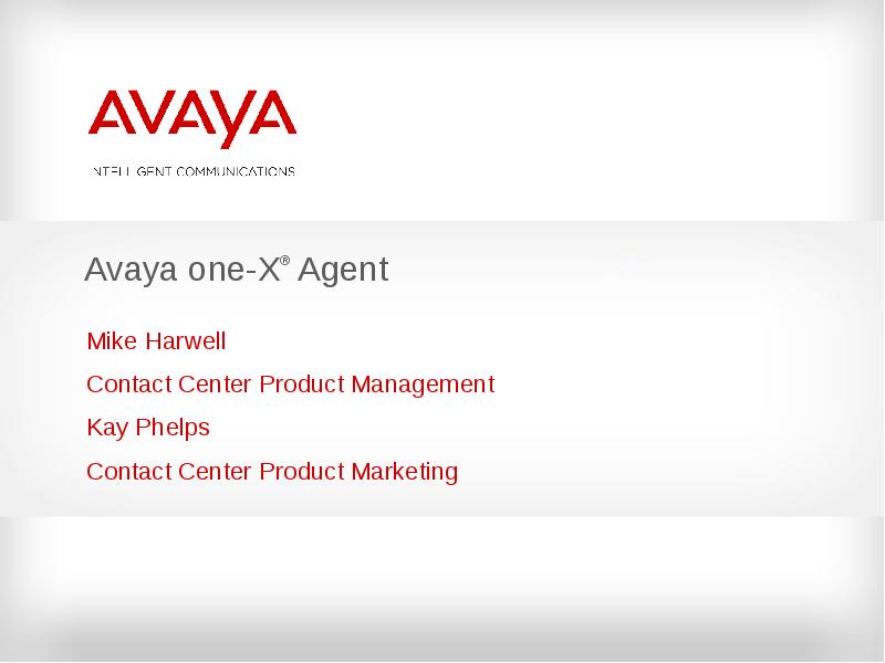 Avaya one-X® Agent
Mike Harwell
Contact Center Product Management
Avaya one-X® Agent
Mike Harwell
Contact Center Product Management