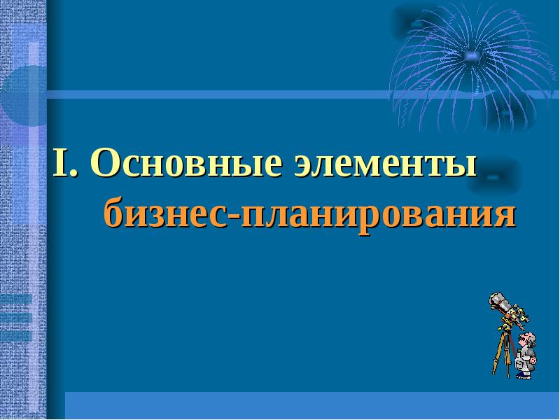 I. Основные элементы бизнес-планирования