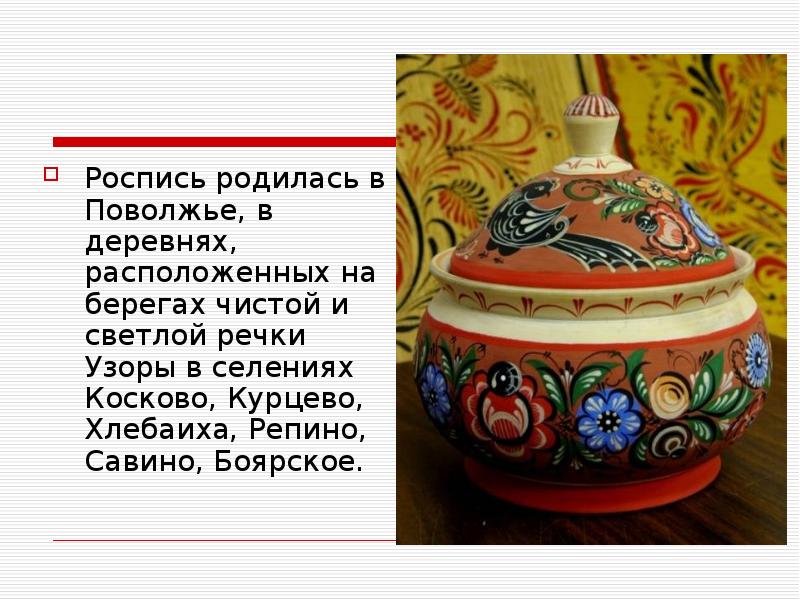 Роспись родилась в Поволжье, в деревнях, расположенных на берегах чистой и Роспись родилась в Поволжье, в деревнях, расположенных на берегах чистой и