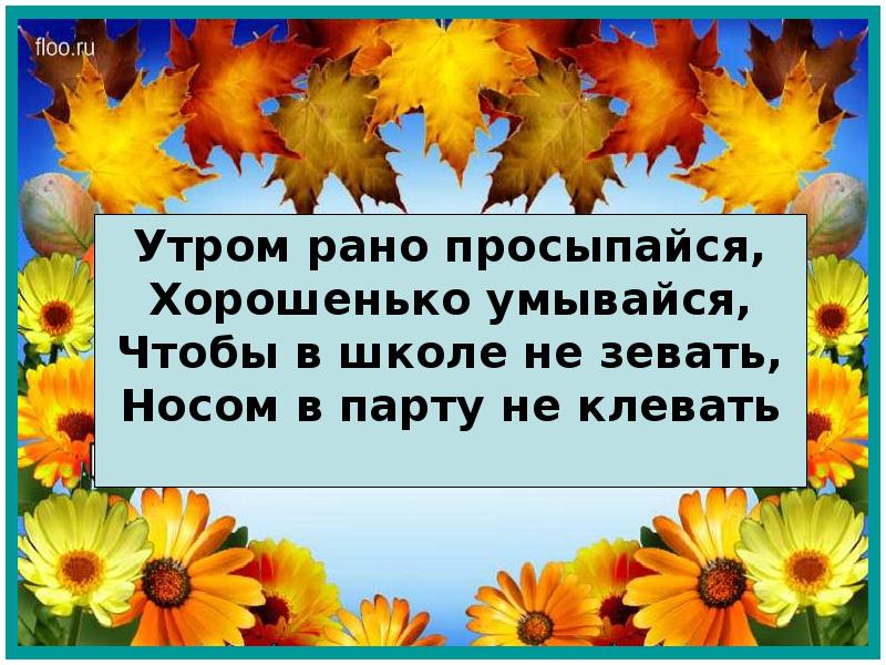 Утром рано просыпайся хорошенько умывайся чтобы в школе не зевать носом в парту не клевать