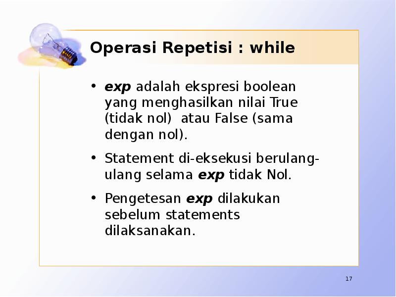 Operasi Repetisi : while exp adalah ekspresi boolean yang menghasilkan nilai