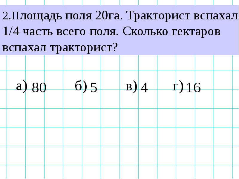 Площадь 2 полей. Площадь поля 20 га тракторист вспахал 1/4 часть поля. Площадь поля 128 га тракторист вспахал 1/4. Площадь га. Сколько га в поле.