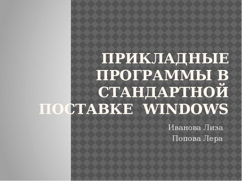 ПРИКЛАДНЫЕ ПРОГРАММЫ В СТАНДАРТНОЙ ПОСТАВКЕ wiNDOWS Иванова Лиза Попова Лера
