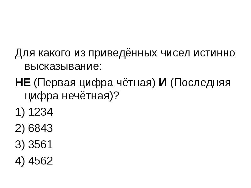 Для какого из приведенных чисел истинно высказывание. Для какого из приведённых чисел истинно высказывание. Для какого из приведённых чисел истинно высказывание не. Истинно высказывание -(первая цифра четная )^(последняя цифра нечетная. Не первая цифра четная и не последняя цифра нечетная.