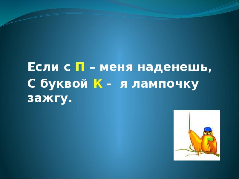 Носила букв. Если с п - меня наденешь, с буквой к - я лампочку зажгу. Что это.