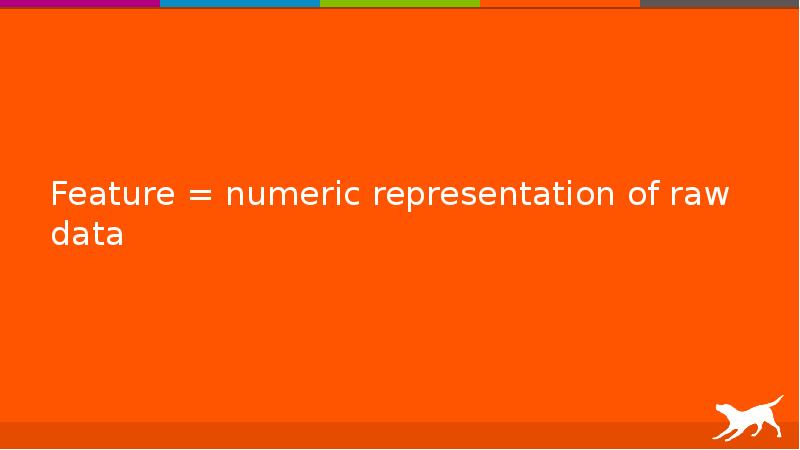 Feature = numeric representation of raw data Feature = numeric representation of raw data