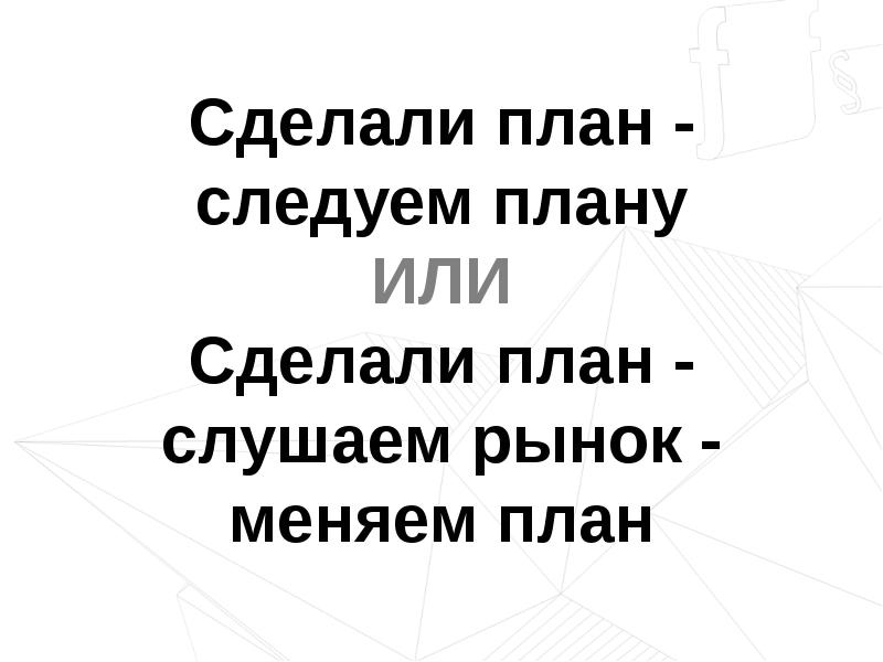 Следуем на ходу. Сделал план. Менять планы. Из чего делают план. Хана замени проекты.