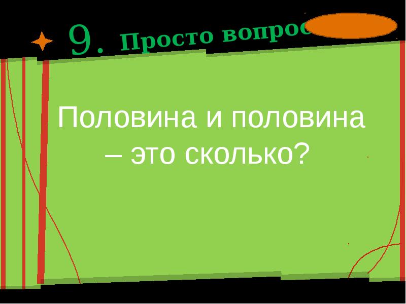 9 простое. Просто вопрос. Простые вопросы. Половина это сколько. Очень простой вопрос.