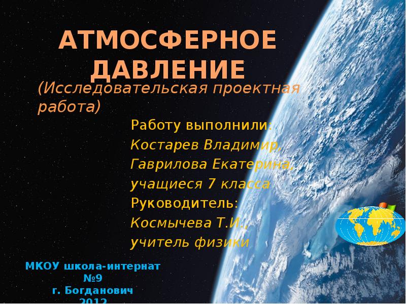 АТМОСФЕРНОЕ ДАВЛЕНИЕ
Работу выполнили:
Костарев Владимир,
Гаврилова Екатерина,
АТМОСФЕРНОЕ ДАВЛЕНИЕ
Работу выполнили:
Костарев Владимир,
Гаврилова Екатерина,