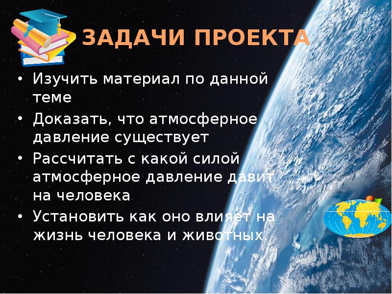 ЗАДАЧИ ПРОЕКТА
Изучить материал по данной теме
Доказать, что атмосферное давление ЗАДАЧИ ПРОЕКТА
Изучить материал по данной теме
Доказать, что атмосферное давление
