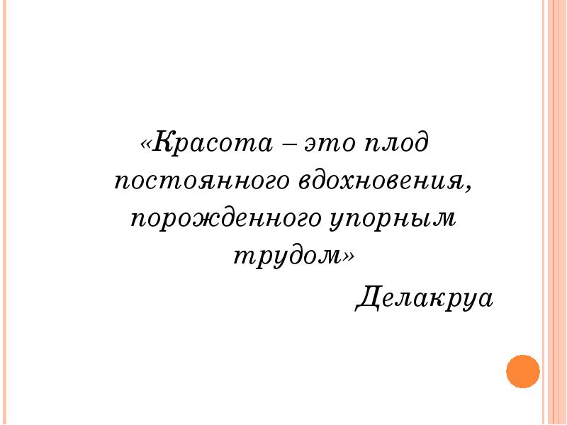 «Красота – это плод постоянного вдохновения, порожденного упорным трудом» «Красота –