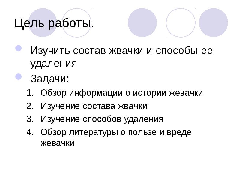 Цель работы.
Изучить состав жвачки и способы ее удаления
Задачи:
Обзор Цель работы.
Изучить состав жвачки и способы ее удаления
Задачи:
Обзор